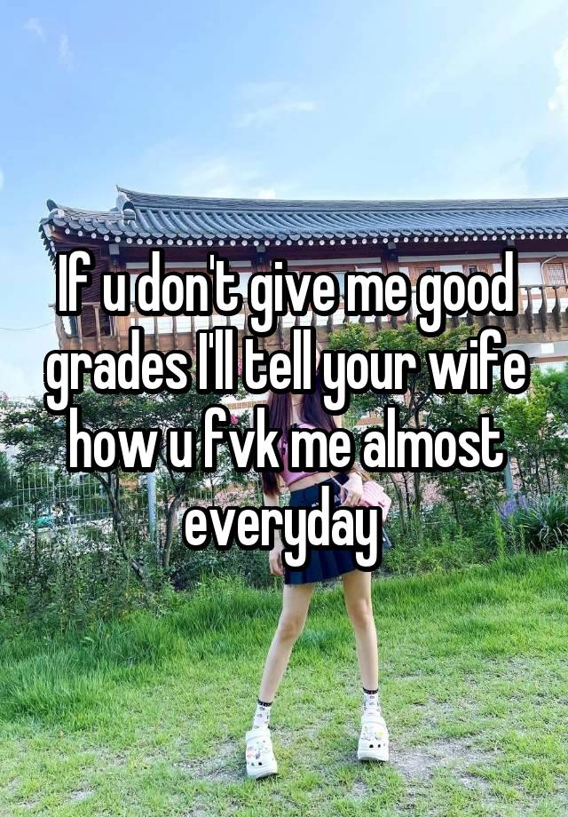 If u don't give me good grades I'll tell your wife how u fvk me almost everyday 