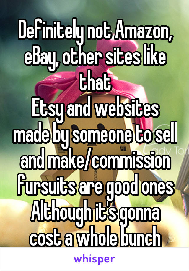 Definitely not Amazon, eBay, other sites like that
Etsy and websites made by someone to sell and make/commission fursuits are good ones
Although it's gonna cost a whole bunch