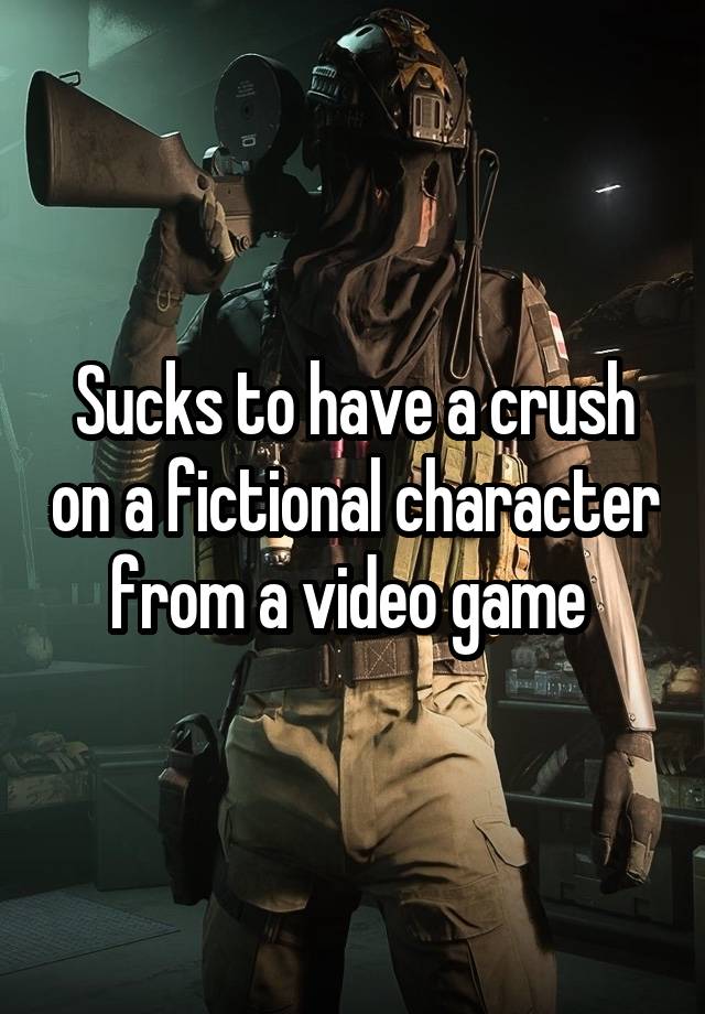 Sucks to have a crush on a fictional character from a video game 