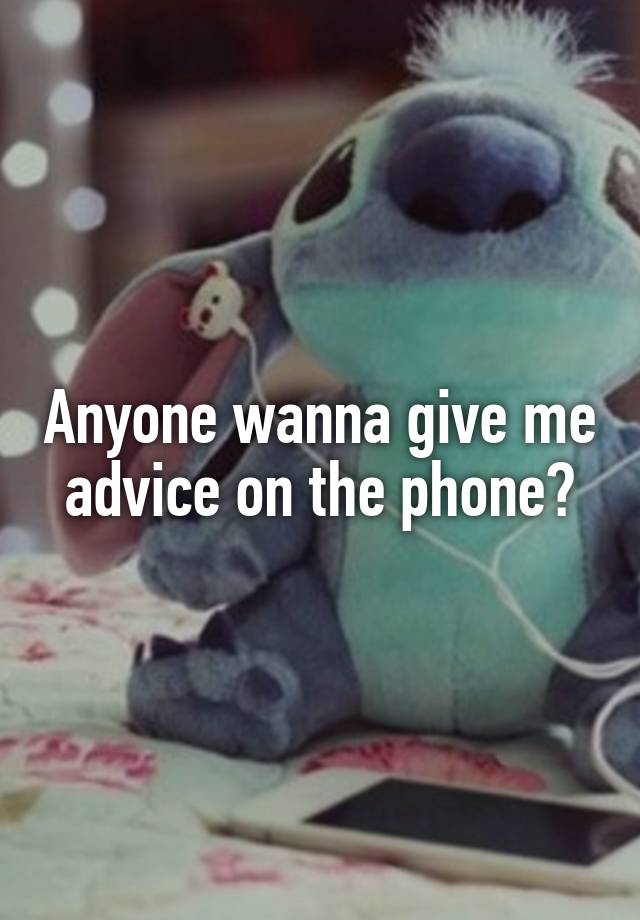 Anyone wanna give me advice on the phone?