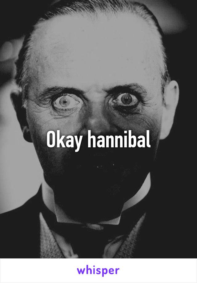 Okay hannibal