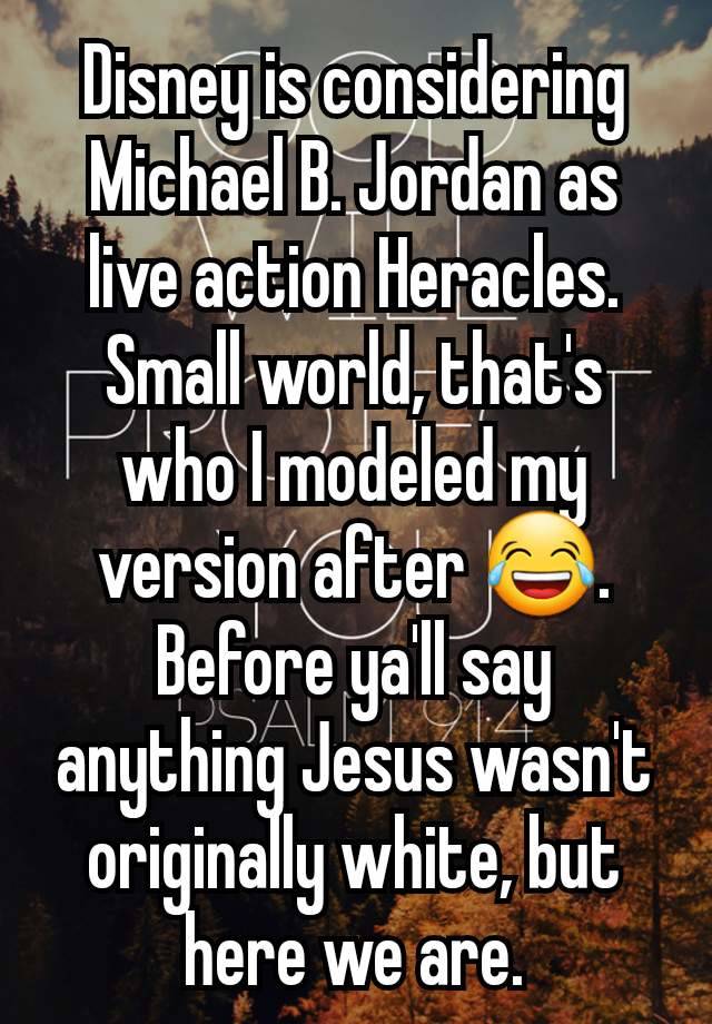 Disney is considering Michael B. Jordan as live action Heracles. Small world, that's who I modeled my version after 😂.
Before ya'll say anything Jesus wasn't originally white, but here we are.