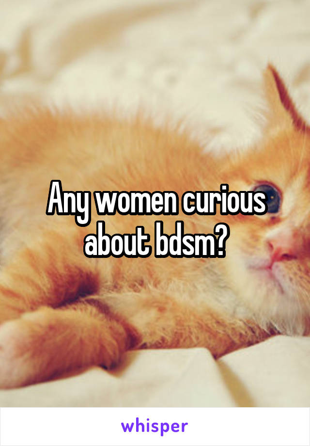 Any women curious about bdsm?