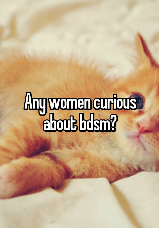 Any women curious about bdsm?