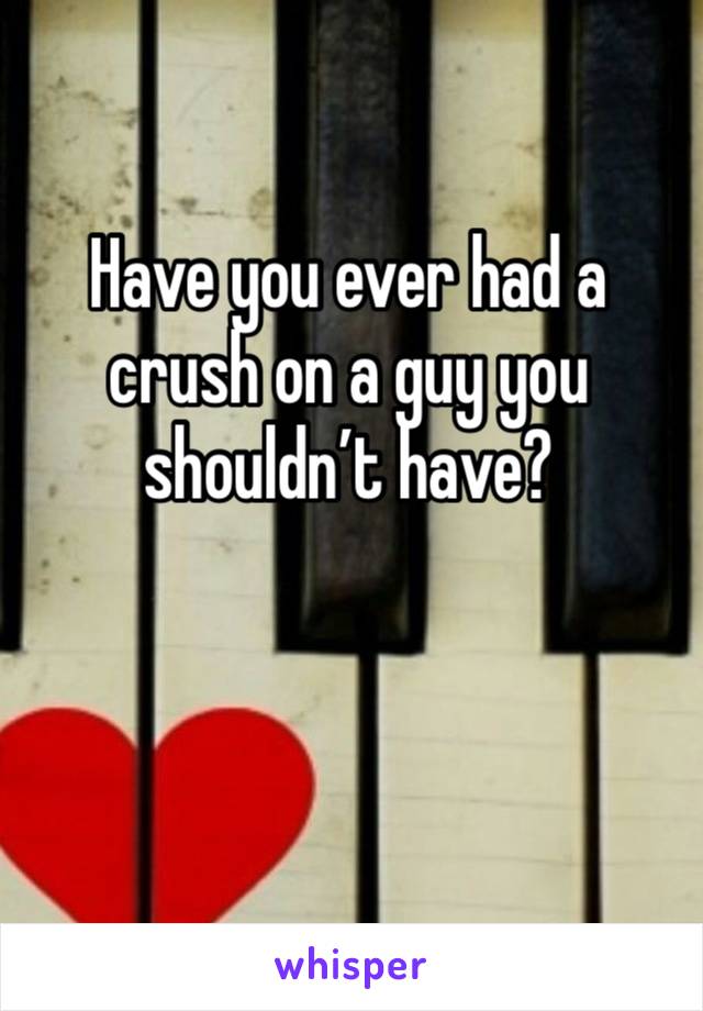 Have you ever had a crush on a guy you shouldn’t have? 