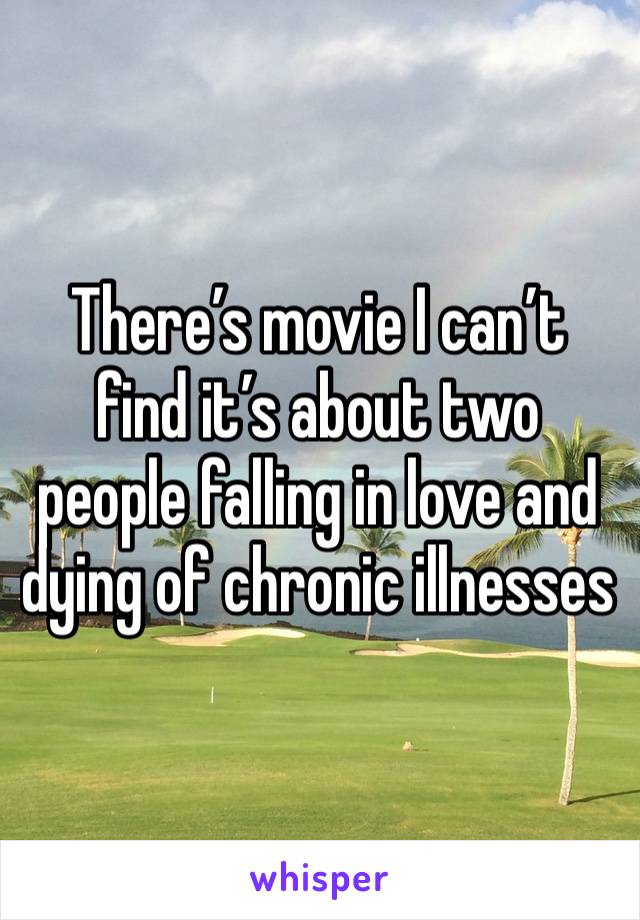 There’s movie I can’t find it’s about two people falling in love and dying of chronic illnesses 