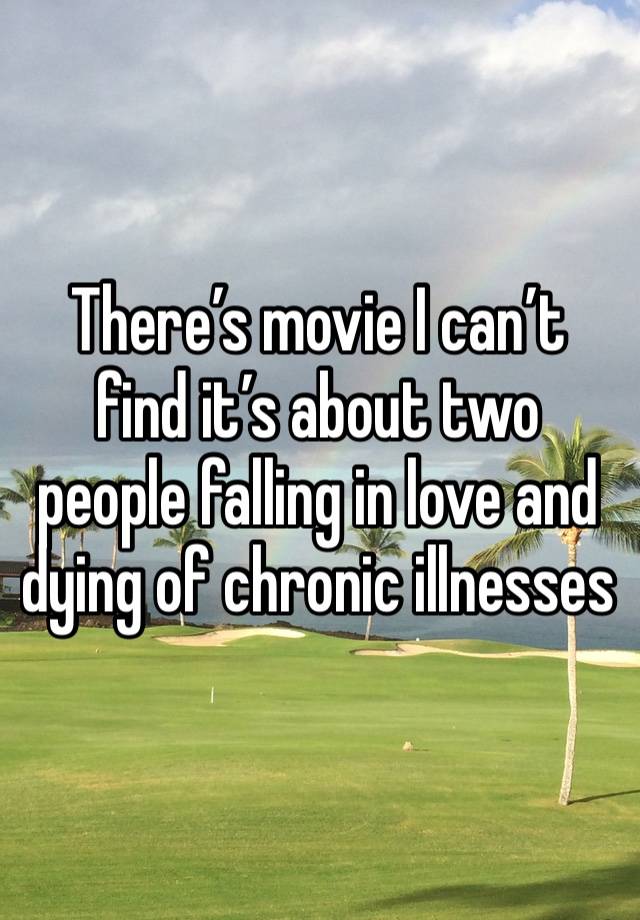 There’s movie I can’t find it’s about two people falling in love and dying of chronic illnesses 