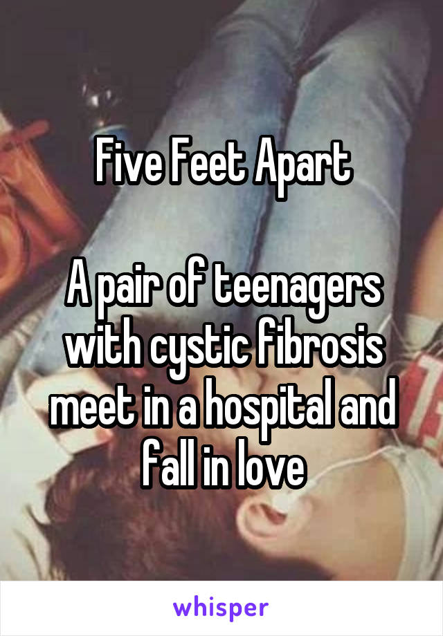 Five Feet Apart

A pair of teenagers with cystic fibrosis meet in a hospital and fall in love