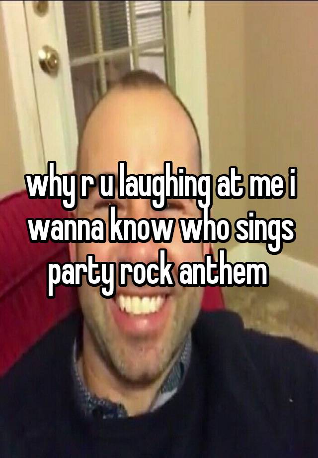 why r u laughing at me i wanna know who sings party rock anthem 