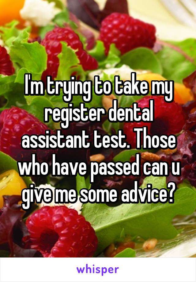 I'm trying to take my register dental assistant test. Those who have passed can u give me some advice?