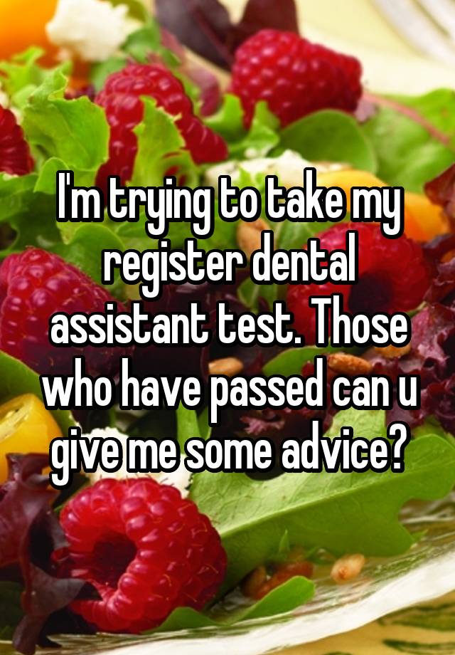 I'm trying to take my register dental assistant test. Those who have passed can u give me some advice?