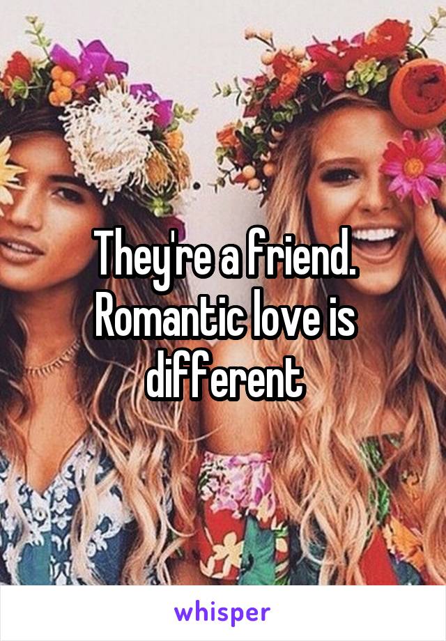 They're a friend. Romantic love is different