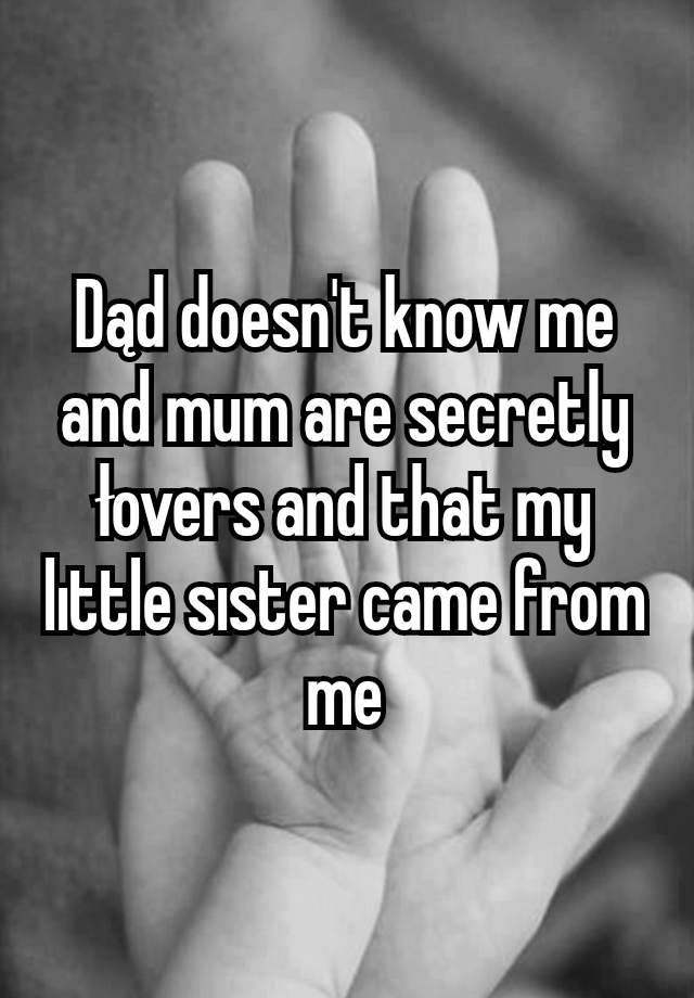 Dąd doesn't know me and mum are secretly łovers and that my lıttle sıster came from me