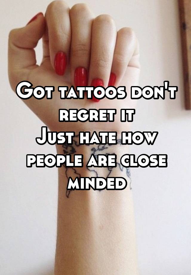 Got tattoos don't regret it
Just hate how people are close minded