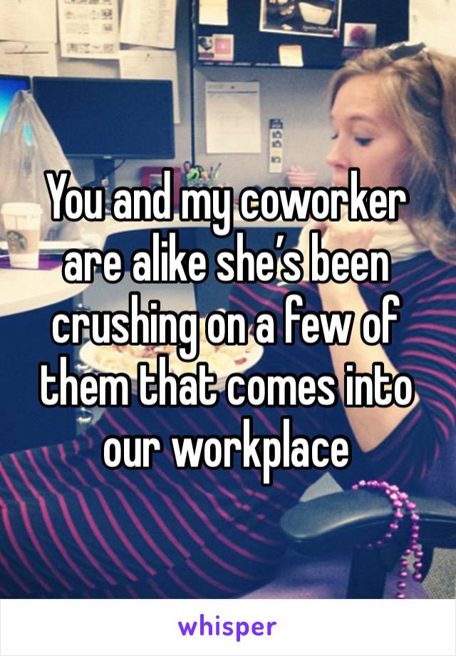 You and my coworker are alike she’s been crushing on a few of them that comes into our workplace 