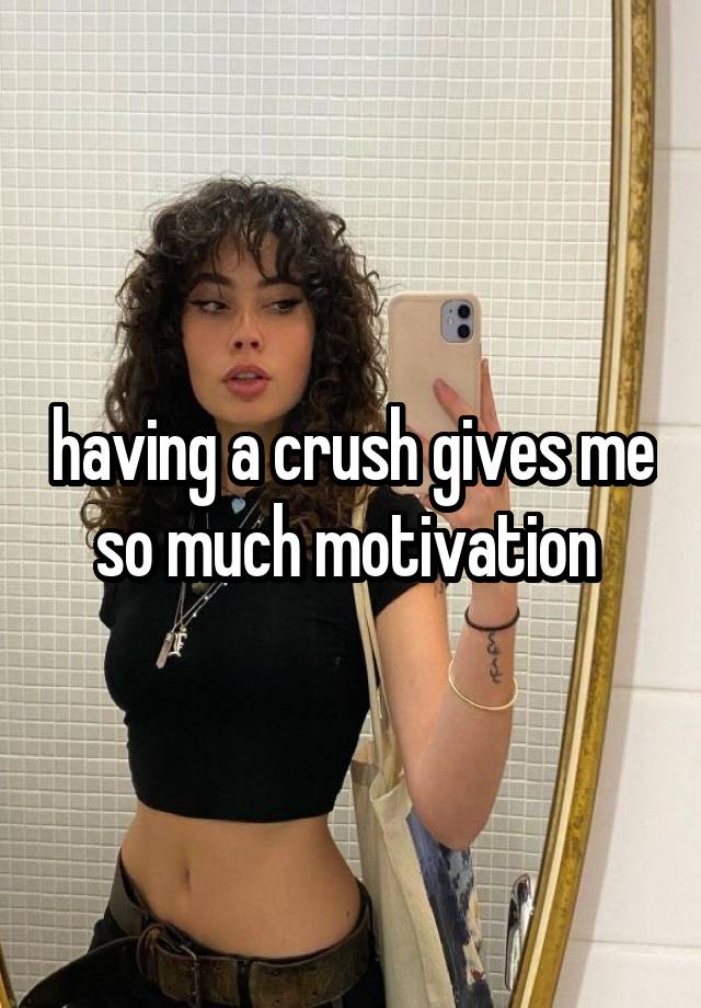 having a crush gives me so much motivation 