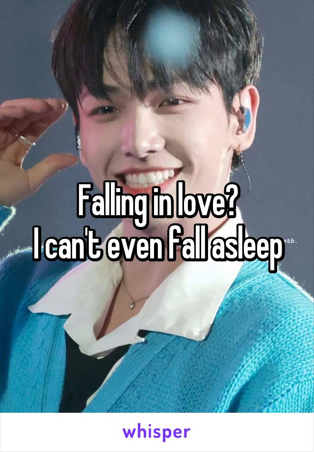 Falling in love?
I can't even fall asleep