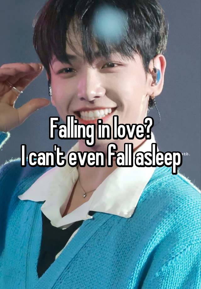 Falling in love?
I can't even fall asleep