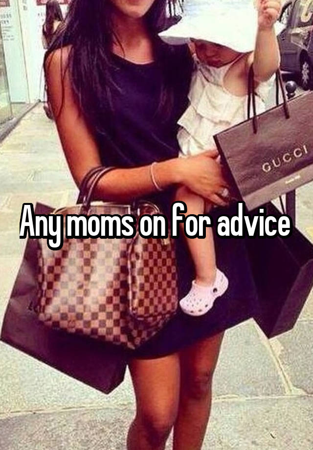 Any moms on for advice 