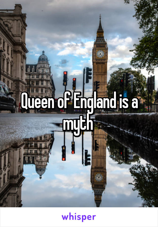 Queen of England is a myth 