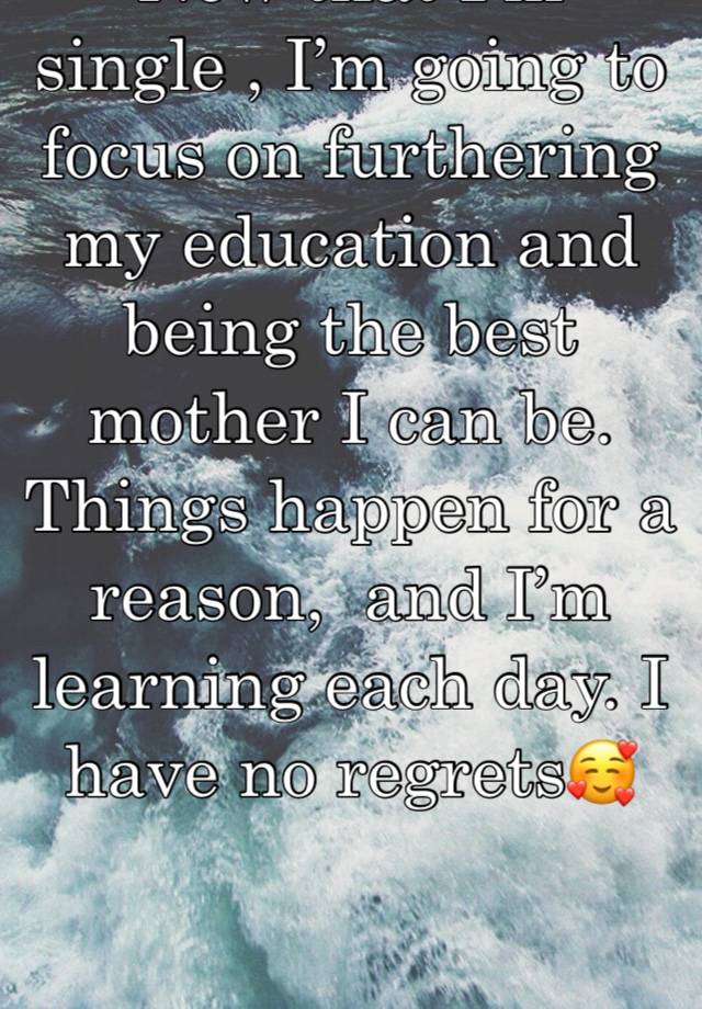 Now that I’m single , I’m going to focus on furthering my education and being the best mother I can be. Things happen for a reason,  and I’m learning each day. I have no regrets🥰