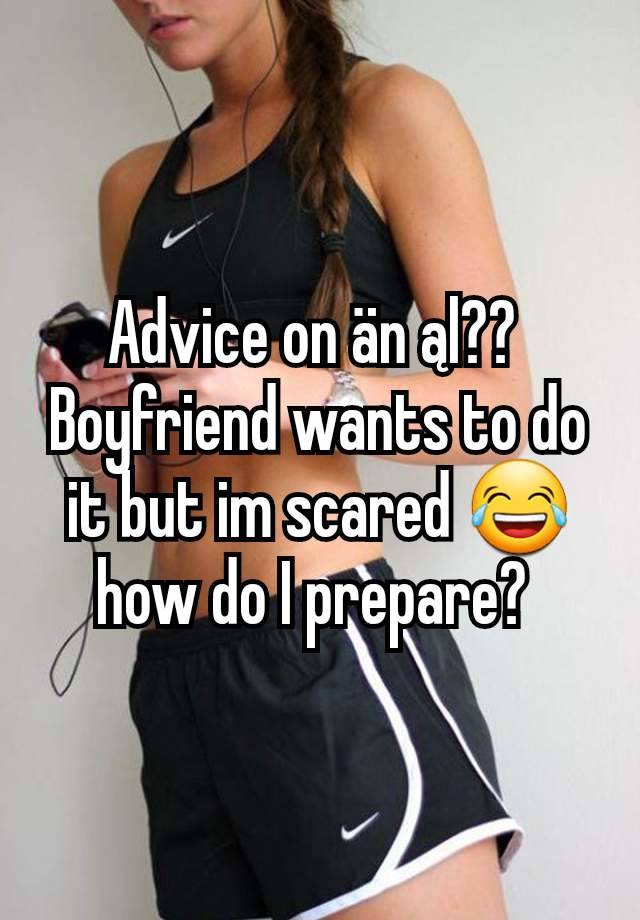 Advice on än ąl?? 
Boyfriend wants to do it but im scared 😂 how do I prepare? 