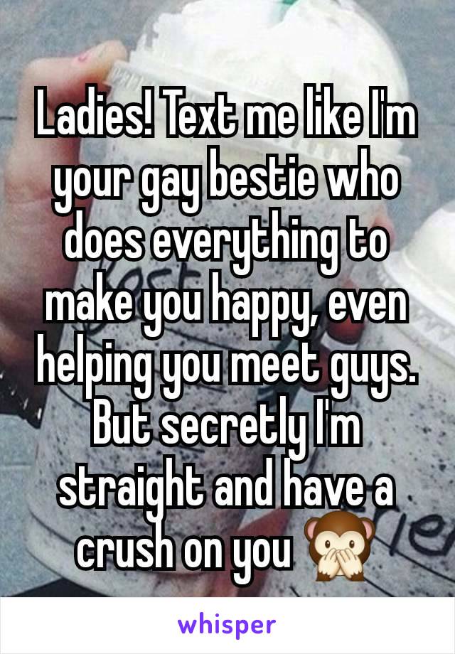 Ladies! Text me like I'm your gay bestie who does everything to make you happy, even helping you meet guys. But secretly I'm straight and have a crush on you 🙊