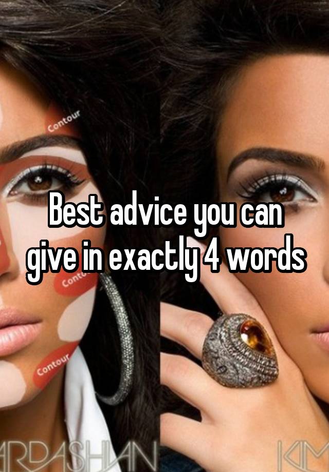 Best advice you can give in exactly 4 words