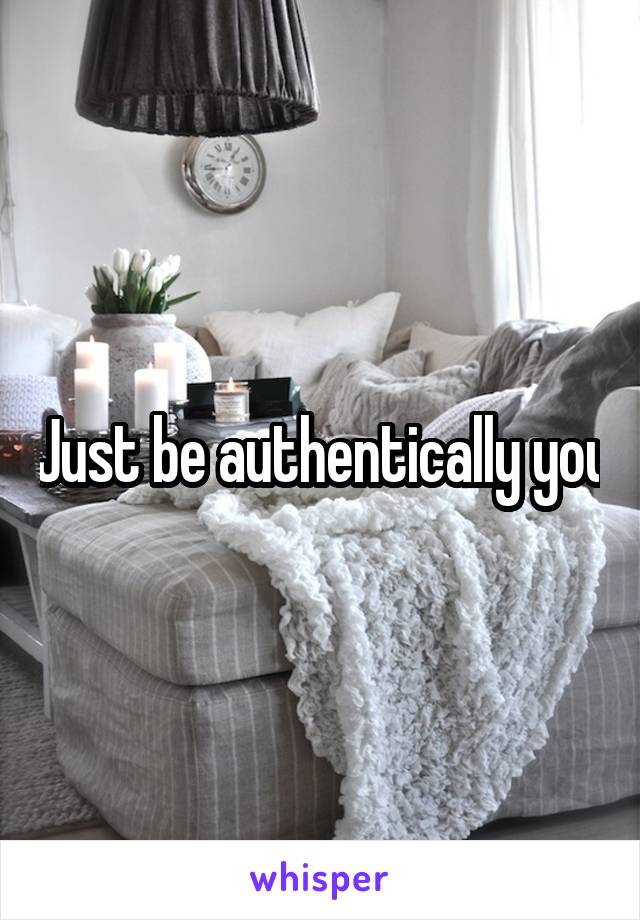 Just be authentically you