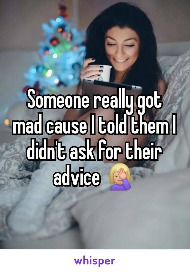 Someone really got mad cause I told them I didn't ask for their advice 🤦🏼‍♀️