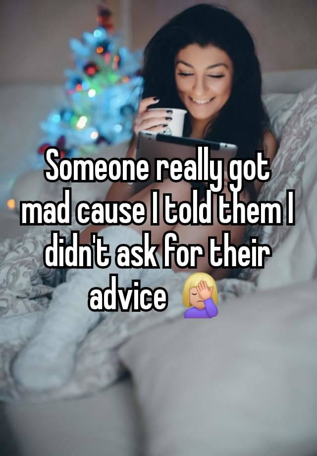 Someone really got mad cause I told them I didn't ask for their advice 🤦🏼‍♀️