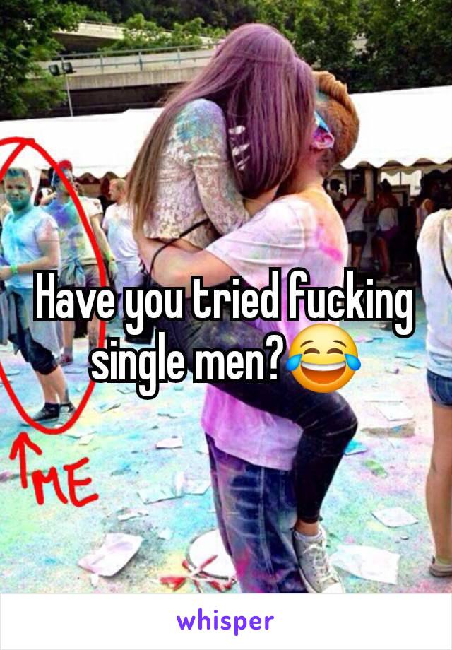 Have you tried fucking single men?😂