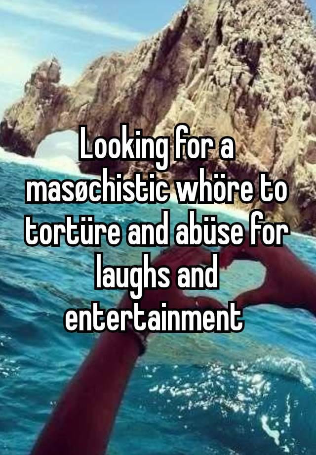 Looking for a masøchistic whöre to tortüre and abüse for laughs and entertainment 