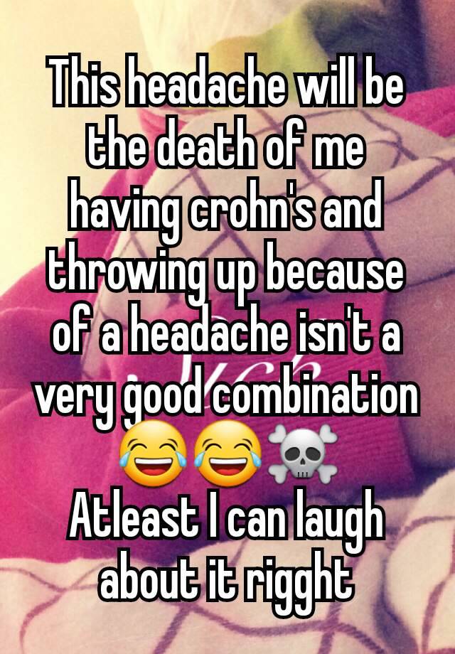 This headache will be the death of me  having crohn's and throwing up because of a headache isn't a very good combination 😂😂☠️
Atleast I can laugh about it rigght