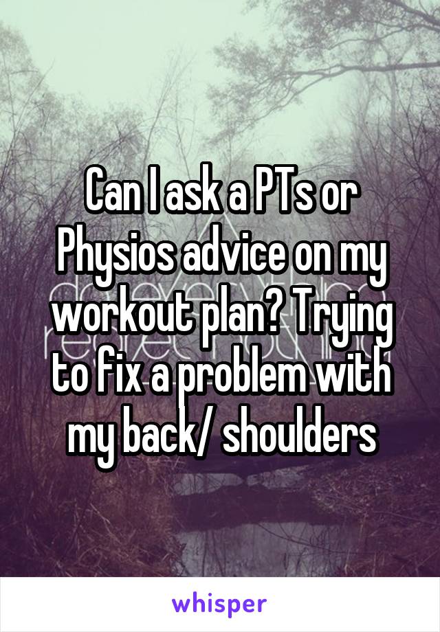 Can I ask a PTs or Physios advice on my workout plan? Trying to fix a problem with my back/ shoulders