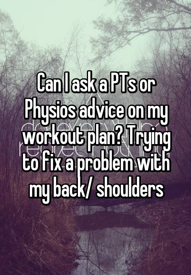 Can I ask a PTs or Physios advice on my workout plan? Trying to fix a problem with my back/ shoulders