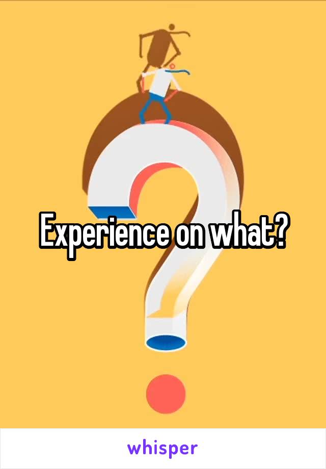 Experience on what?