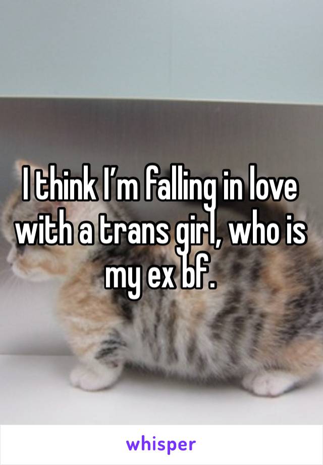 I think I’m falling in love with a trans girl, who is my ex bf.