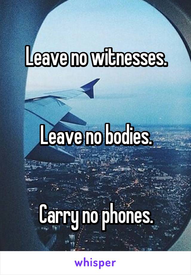 Leave no witnesses.


Leave no bodies.


Carry no phones.