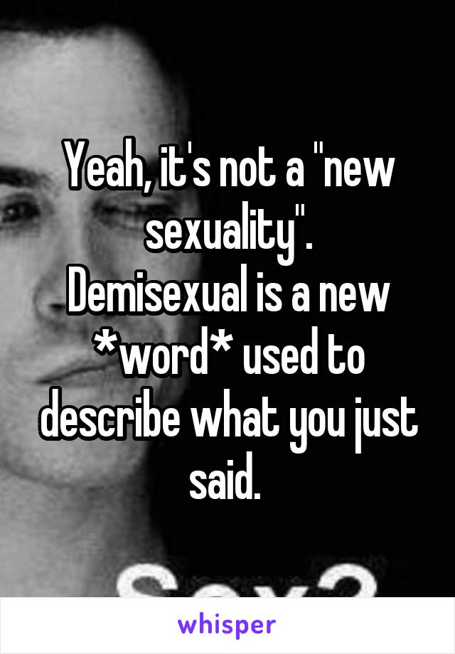 Yeah, it's not a "new sexuality".
Demisexual is a new *word* used to describe what you just said. 