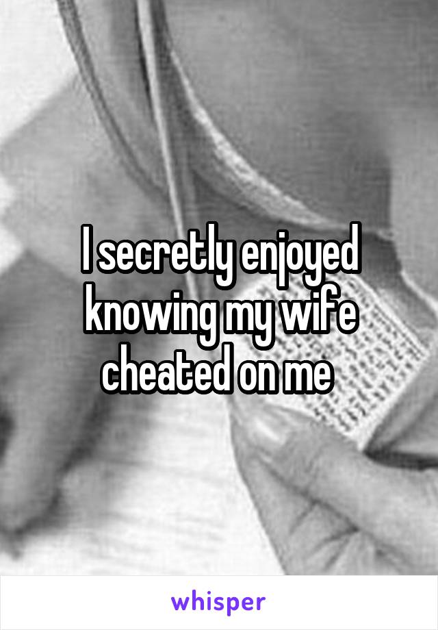 I secretly enjoyed knowing my wife cheated on me 