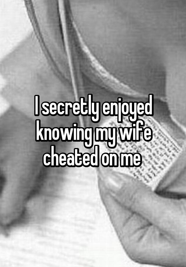 I secretly enjoyed knowing my wife cheated on me 