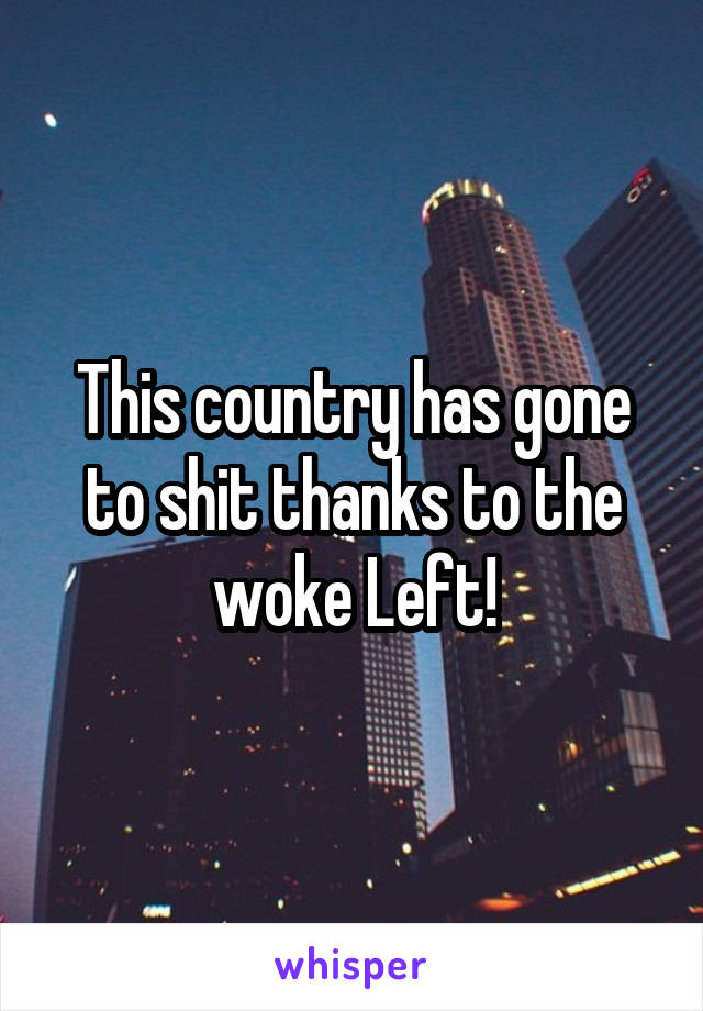 This country has gone to shit thanks to the woke Left!