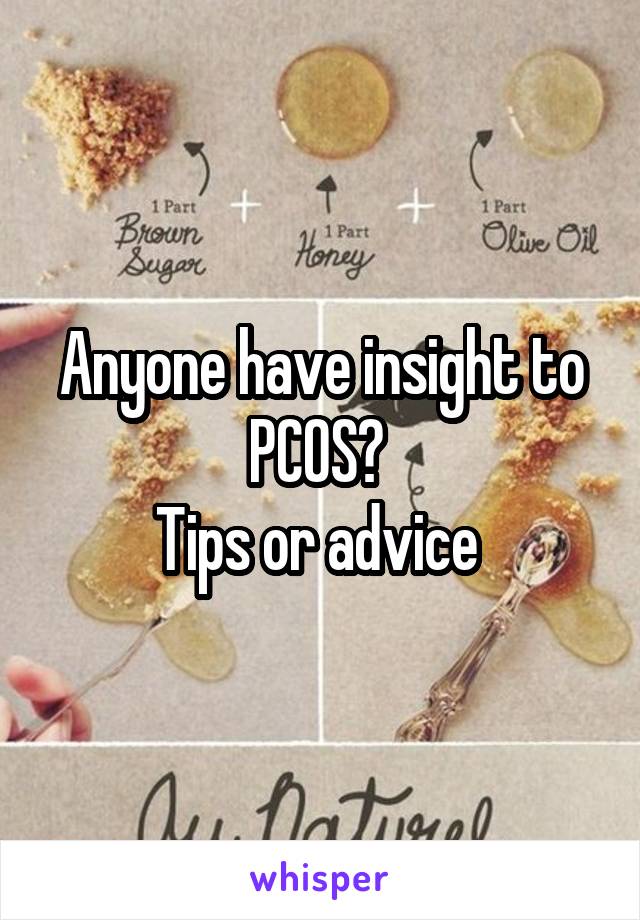 Anyone have insight to PCOS? 
Tips or advice 