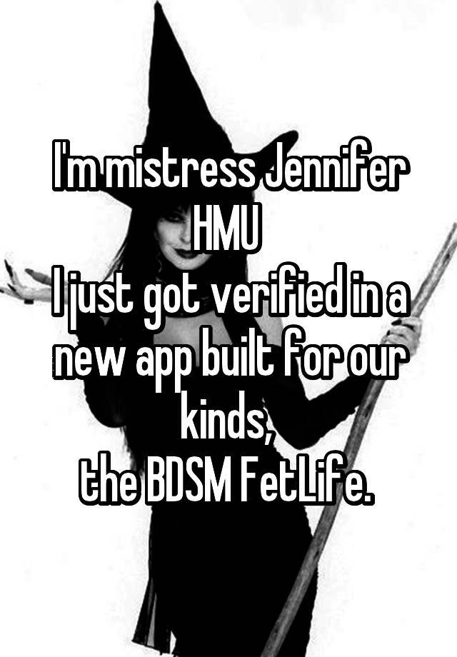 I'm mistress Jennifer HMU 
I just got verified in a new app built for our kinds, 
the BDSM FetLife. 