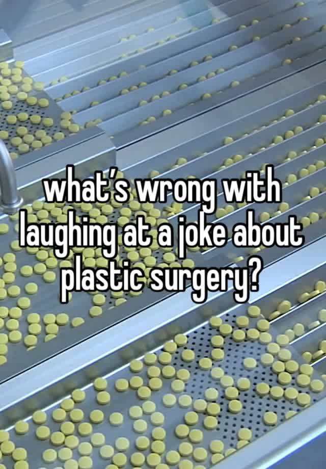 what’s wrong with laughing at a joke about plastic surgery? 