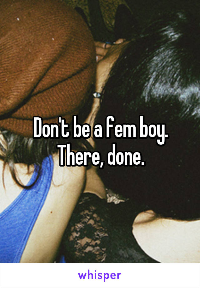 Don't be a fem boy. There, done.