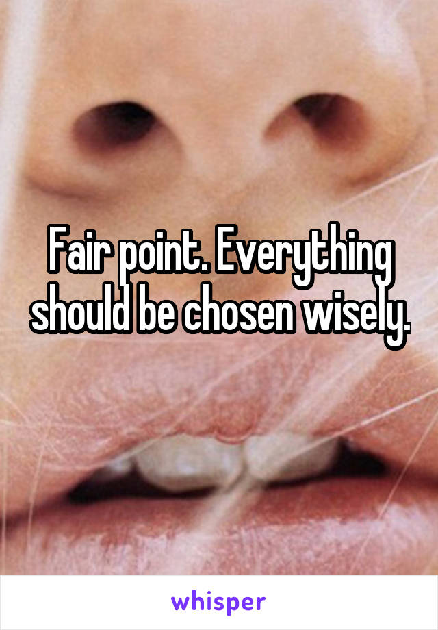 Fair point. Everything should be chosen wisely. 