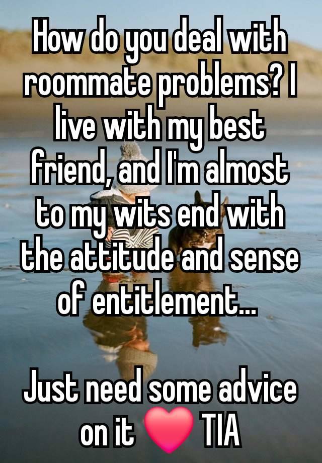 How do you deal with roommate problems? I live with my best friend, and I'm almost to my wits end with the attitude and sense of entitlement... 

Just need some advice on it ❤️ TIA