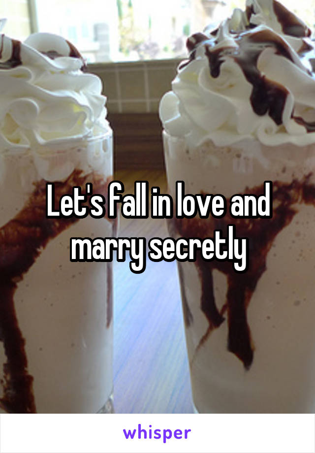 Let's fall in love and marry secretly